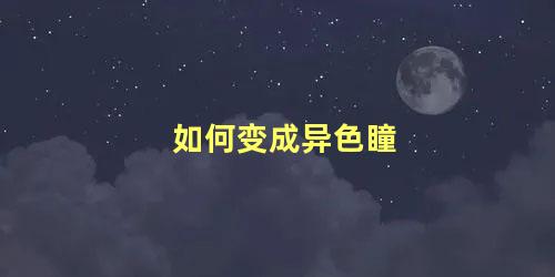 如何变成异色瞳